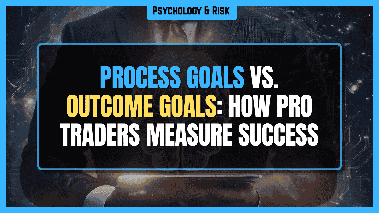 Process Goals vs. Outcome Goals: How the Best Traders Measure Success