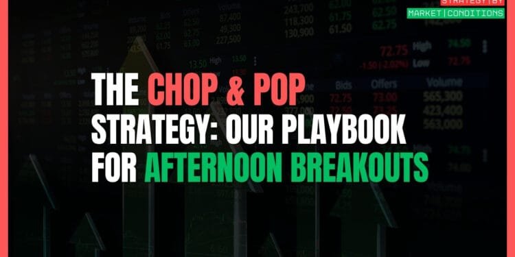 The Chop and Pop Strategy: Our Playbook for Afternoon Breakouts